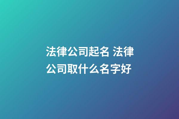 法律公司起名 法律公司取什么名字好-第1張-公司起名-玄機(jī)派